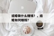 结婚做什么赚钱？，结婚如何赚钱？