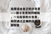 选择适合自己的小生意——做小生意如何赚钱，一元起家的小生意，如何通过正确的选择赚取财富