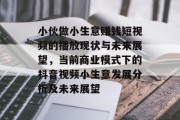小伙做小生意赚钱短视频的播放现状与未来展望，当前商业模式下的抖音视频小生意发展分析及未来展望