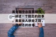 美女做个小生意赚钱——讲述一个励志的故事，美丽女人创业之路，一部励志的故事