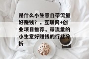 是什么小生意自带流量好赚钱？，互联网+创业项目推荐，带流量的小生意好赚钱的行业分析