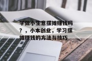 学做小生意摆摊赚钱吗？，小本创业，学习摆摊赚钱的方法与技巧