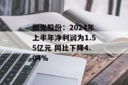 微光股份：2024年上半年净利润为1.55亿元 同比下降4.04%