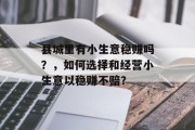 县城里有小生意稳赚吗？，如何选择和经营小生意以稳赚不赔？