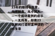 23年的赚钱小生意，从无到有、从小到大——一个成功案例的启示，一无所有，却用23年时间打造财富神话的小生意
