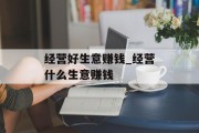 经营好生意赚钱_经营什么生意赚钱