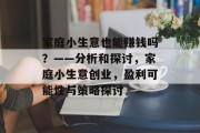 家庭小生意也能赚钱吗？——分析和探讨，家庭小生意创业，盈利可能性与策略探讨