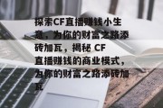 探索CF直播赚钱小生意，为你的财富之路添砖加瓦，揭秘 CF 直播赚钱的商业模式，为你的财富之路添砖加瓦