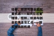 桂林，旅游与创业的双重机遇——如何在这里赚钱，桂林，旅游与创业的黄金交汇点——探索赚钱新机遇