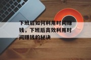 下班后如何利用时间赚钱，下班后高效利用时间赚钱的秘诀