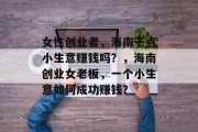 女性创业者，海南干点小生意赚钱吗？，海南创业女老板，一个小生意如何成功赚钱？