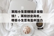 莱阳小生意赚钱还是赔钱？，莱阳创业商机，哪些小生意有盈利潜力？
