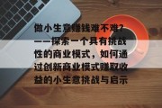 做小生意赚钱难不难？——探索一个具有挑战性的商业模式，如何通过创新商业模式赚取收益的小生意挑战与启示