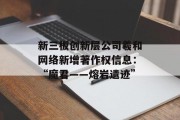 新三板创新层公司羲和网络新增著作权信息：“魔君――熔岩遗迹”