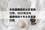 年前最赚钱的小生意排行榜，2023年过年最赚钱的十大小生意排行榜