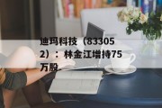迪玛科技（833052）：林金江增持75万股