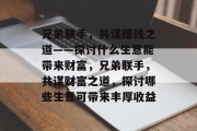 兄弟联手，共谋赚钱之道——探讨什么生意能带来财富，兄弟联手，共谋财富之道，探讨哪些生意可带来丰厚收益