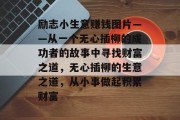 励志小生意赚钱图片——从一个无心插柳的成功者的故事中寻找财富之道，无心插柳的生意之道，从小事做起积累财富
