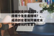 水城创业创业之路，选择哪个生意最赚钱？，成功创业者如何确定水城最赚钱的生意？