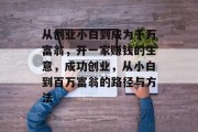 从创业小白到成为千万富翁，开一家赚钱的生意，成功创业，从小白到百万富翁的路径与方法