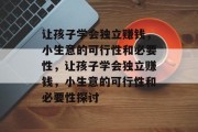 让孩子学会独立赚钱，小生意的可行性和必要性，让孩子学会独立赚钱，小生意的可行性和必要性探讨