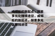 戒烟后的新起点，探索多元化赚钱途径，戒烟后的新起点，探索多元化赚钱途径