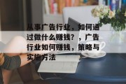 从事广告行业，如何通过做什么赚钱？，广告行业如何赚钱，策略与实施方法