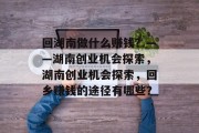 回湖南做什么赚钱？——湖南创业机会探索，湖南创业机会探索，回乡赚钱的途径有哪些？