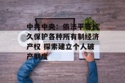 中共中央：依法平等长久保护各种所有制经济产权 探索建立个人破产制度