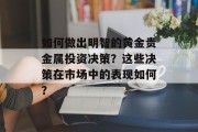 如何做出明智的黄金贵金属投资决策？这些决策在市场中的表现如何？