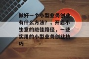 做好一个小型业务创业有什么方法？，开启小生意的绝佳路径，一些实用的小型业务创业技巧