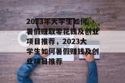2023年大学生如何暑假赚取零花钱及创业项目推荐，2023大学生如何暑假赚钱及创业项目推荐
