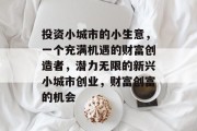 投资小城市的小生意，一个充满机遇的财富创造者，潜力无限的新兴小城市创业，财富创富的机会