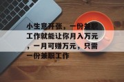小生意开张，一份兼职工作就能让你月入万元，一月可赚万元，只需一份兼职工作