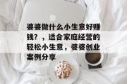 婆婆做什么小生意好赚钱？，适合家庭经营的轻松小生意，婆婆创业案例分享