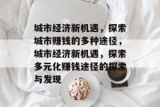 城市经济新机遇，探索城市赚钱的多种途径，城市经济新机遇，探索多元化赚钱途径的探索与发现