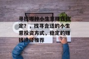 寻找哪种小生意赚钱稳定？，找寻合适的小生意投资方式，稳定的赚钱途径推荐