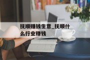 抚顺赚钱生意_抚顺什么行业赚钱