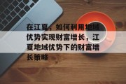 在江夏，如何利用地域优势实现财富增长，江夏地域优势下的财富增长策略