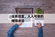 全民创富，人人可做的赚钱途径