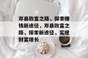 邓县致富之路，探索赚钱新途径，邓县致富之路，探索新途径，实现财富增长