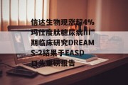 信达生物现涨超4% 玛仕度肽糖尿病III期临床研究DREAMS-2结果于EASD口头重磅报告
