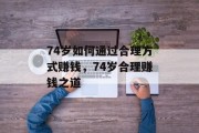 74岁如何通过合理方式赚钱，74岁合理赚钱之道