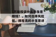 3万能投资什么小生意赚钱？，如何选择风险低、回报高的小生意进行投资