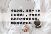 宝妈创业，哪些小生意可以赚钱？，适合新手妈妈的创业项目推荐，如何赚钱做妈妈