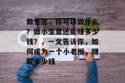 做生意，你可以做什么？做小生意还能赚多少钱？，一文告诉你，如何成为一个小老板，赚取多少钱