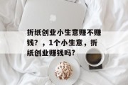 折纸创业小生意赚不赚钱？，1个小生意，折纸创业赚钱吗?