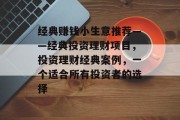 经典赚钱小生意推荐——经典投资理财项目，投资理财经典案例，一个适合所有投资者的选择