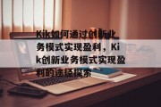 Kik如何通过创新业务模式实现盈利，Kik创新业务模式实现盈利的途径探索