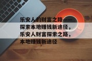 乐安人的财富之路——探索本地赚钱新途径，乐安人财富探索之路，本地赚钱新途径